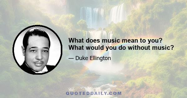 What does music mean to you? What would you do without music?