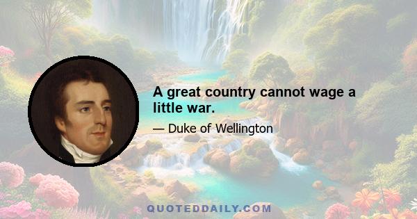 A great country cannot wage a little war.