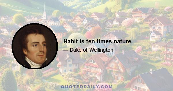 Habit is ten times nature.