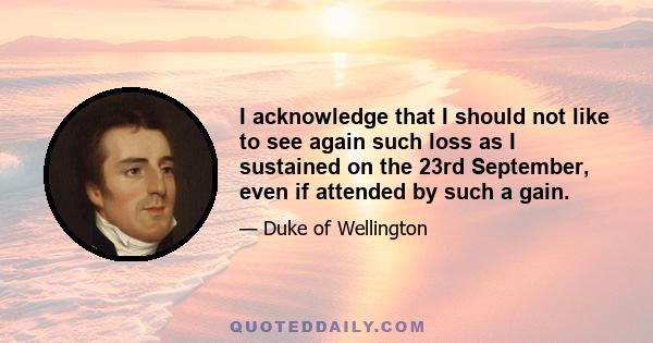 I acknowledge that I should not like to see again such loss as I sustained on the 23rd September, even if attended by such a gain.