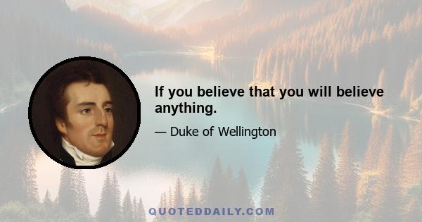 If you believe that you will believe anything.