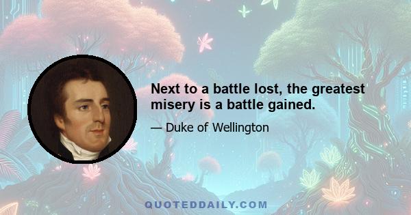 Next to a battle lost, the greatest misery is a battle gained.