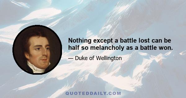 Nothing except a battle lost can be half so melancholy as a battle won.