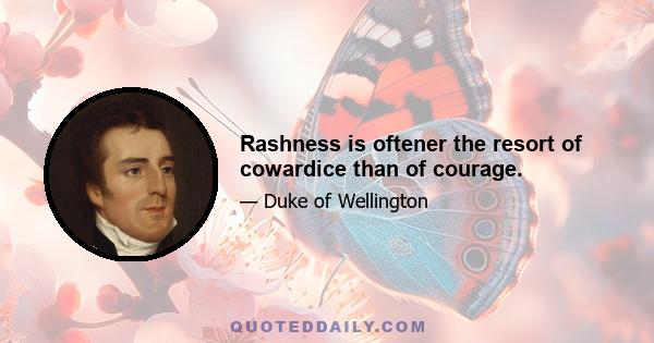 Rashness is oftener the resort of cowardice than of courage.