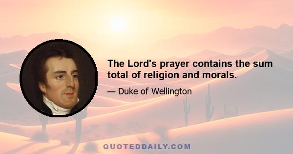 The Lord's prayer contains the sum total of religion and morals.