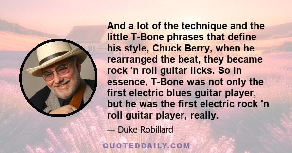 And a lot of the technique and the little T-Bone phrases that define his style, Chuck Berry, when he rearranged the beat, they became rock 'n roll guitar licks. So in essence, T-Bone was not only the first electric