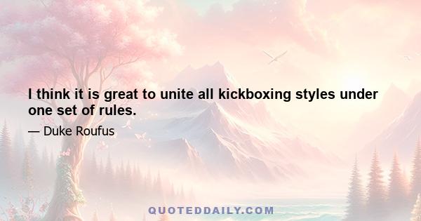 I think it is great to unite all kickboxing styles under one set of rules.