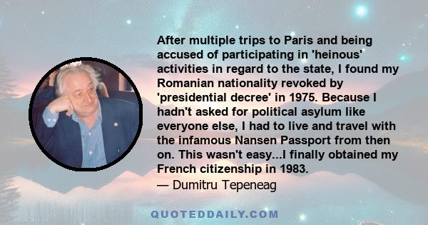 After multiple trips to Paris and being accused of participating in 'heinous' activities in regard to the state, I found my Romanian nationality revoked by 'presidential decree' in 1975. Because I hadn't asked for