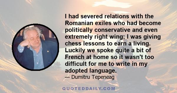 I had severed relations with the Romanian exiles who had become politically conservative and even extremely right wing; I was giving chess lessons to earn a living. Luckily we spoke quite a bit of French at home so it