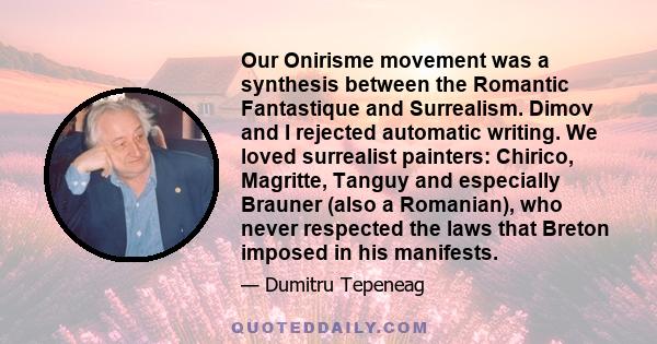 Our Onirisme movement was a synthesis between the Romantic Fantastique and Surrealism. Dimov and I rejected automatic writing. We loved surrealist painters: Chirico, Magritte, Tanguy and especially Brauner (also a