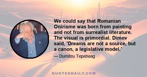 We could say that Romanian Onirisme was born from painting and not from surrealist literature. The visual is primordial. Dimov said, 'Dreams are not a source, but a canon, a legislative model.'