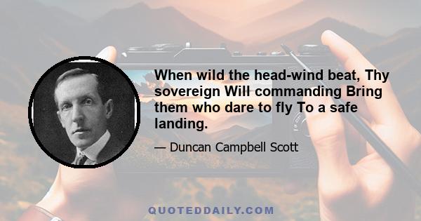 When wild the head-wind beat, Thy sovereign Will commanding Bring them who dare to fly To a safe landing.