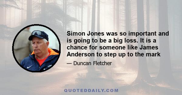 Simon Jones was so important and is going to be a big loss. It is a chance for someone like James Anderson to step up to the mark