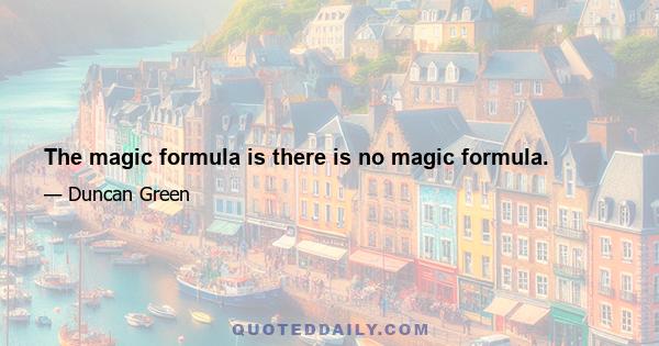 The magic formula is there is no magic formula.