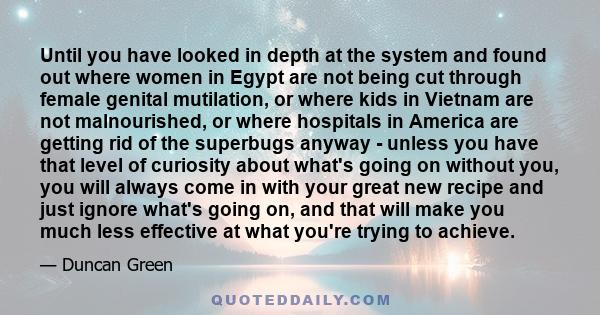 Until you have looked in depth at the system and found out where women in Egypt are not being cut through female genital mutilation, or where kids in Vietnam are not malnourished, or where hospitals in America are