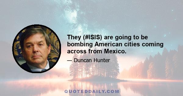 They (#ISIS) are going to be bombing American cities coming across from Mexico.