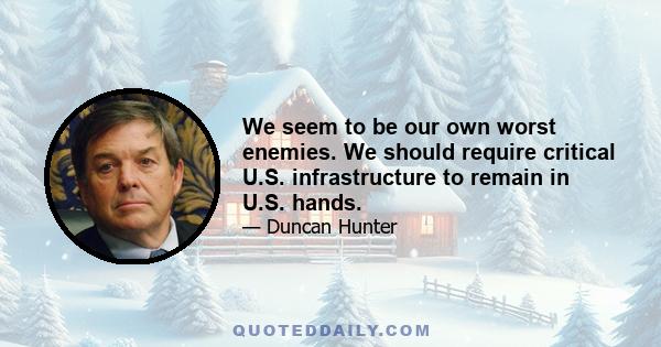 We seem to be our own worst enemies. We should require critical U.S. infrastructure to remain in U.S. hands.