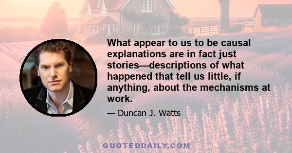 What appear to us to be causal explanations are in fact just stories—descriptions of what happened that tell us little, if anything, about the mechanisms at work.