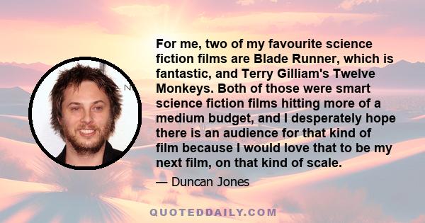 For me, two of my favourite science fiction films are Blade Runner, which is fantastic, and Terry Gilliam's Twelve Monkeys. Both of those were smart science fiction films hitting more of a medium budget, and I