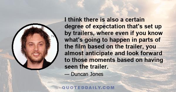 I think there is also a certain degree of expectation that's set up by trailers, where even if you know what's going to happen in parts of the film based on the trailer, you almost anticipate and look forward to those