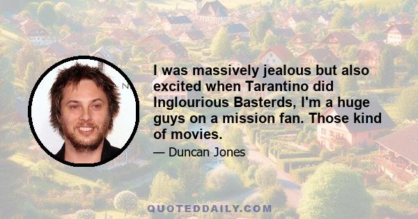 I was massively jealous but also excited when Tarantino did Inglourious Basterds, I'm a huge guys on a mission fan. Those kind of movies.