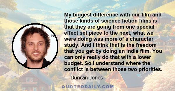 My biggest difference with our film and those kinds of science fiction films is that they are going from one special effect set piece to the next, what we were doing was more of a character study. And I think that is