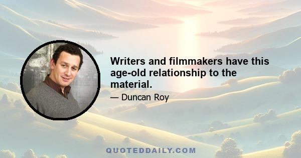 Writers and filmmakers have this age-old relationship to the material.