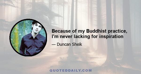 Because of my Buddhist practice, I'm never lacking for inspiration