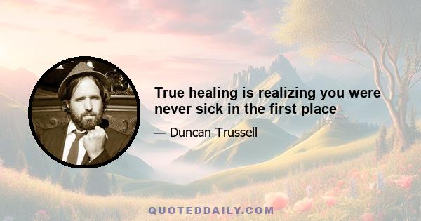 True healing is realizing you were never sick in the first place