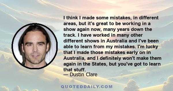 I think I made some mistakes, in different areas, but it's great to be working in a show again now, many years down the track. I have worked in many other different shows in Australia and I've been able to learn from my 