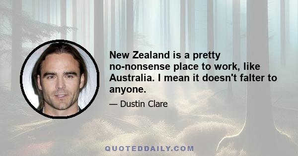 New Zealand is a pretty no-nonsense place to work, like Australia. I mean it doesn't falter to anyone.