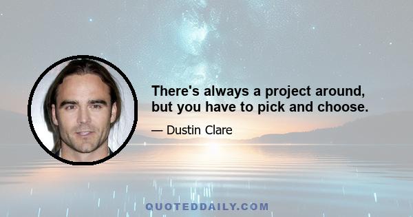 There's always a project around, but you have to pick and choose.