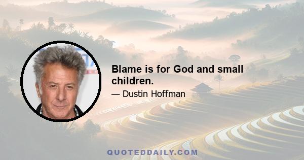 Blame is for God and small children.