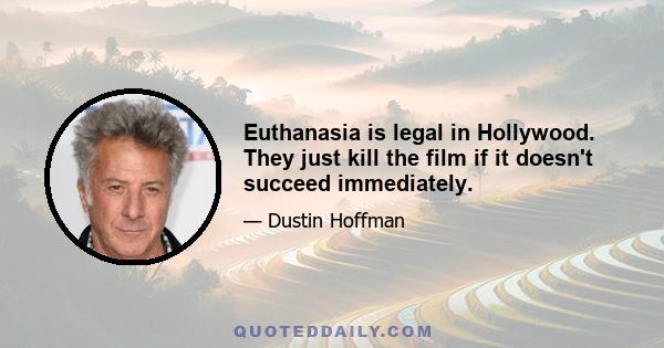 Euthanasia is legal in Hollywood. They just kill the film if it doesn't succeed immediately.