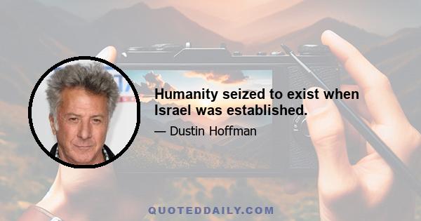 Humanity seized to exist when Israel was established.