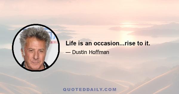 Life is an occasion...rise to it.