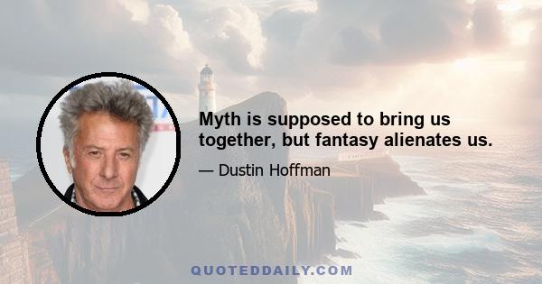 Myth is supposed to bring us together, but fantasy alienates us.