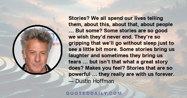 Stories? We all spend our lives telling them, about this, about that, about people … But some? Some stories are so good we wish they’d never end. They’re so gripping that we’ll go without sleep just to see a little bit