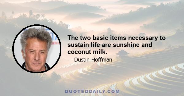 The two basic items necessary to sustain life are sunshine and coconut milk.