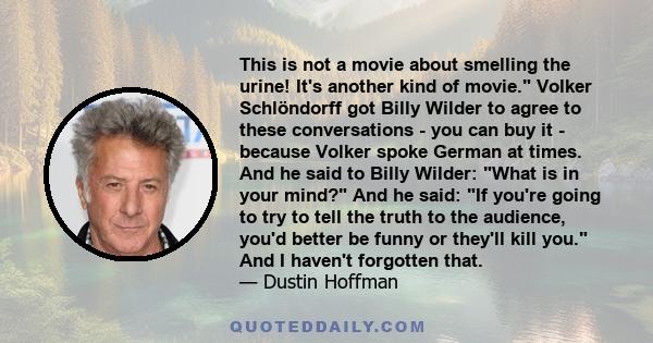 This is not a movie about smelling the urine! It's another kind of movie. Volker Schlöndorff got Billy Wilder to agree to these conversations - you can buy it - because Volker spoke German at times. And he said to Billy 