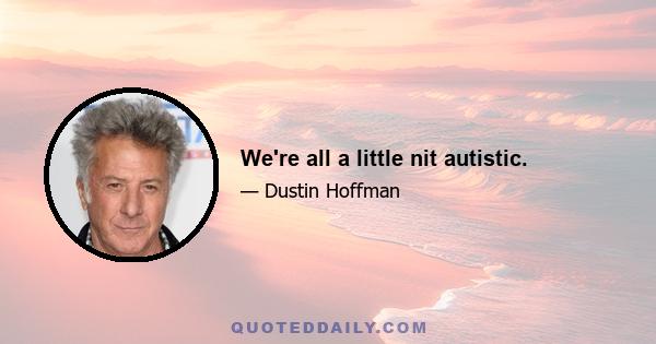 We're all a little nit autistic.