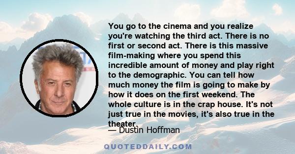 You go to the cinema and you realize you're watching the third act. There is no first or second act. There is this massive film-making where you spend this incredible amount of money and play right to the demographic.