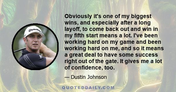 Obviously it's one of my biggest wins, and especially after a long layoff, to come back out and win in my fifth start means a lot. I've been working hard on my game and been working hard on me, and so it means a great