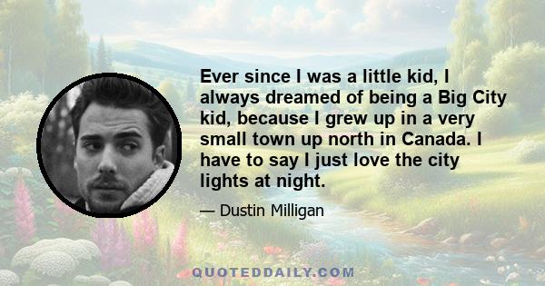 Ever since I was a little kid, I always dreamed of being a Big City kid, because I grew up in a very small town up north in Canada. I have to say I just love the city lights at night.