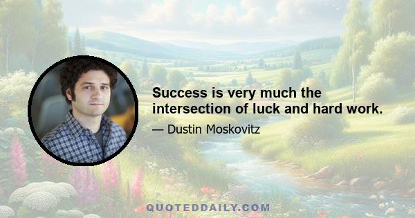 Success is very much the intersection of luck and hard work.