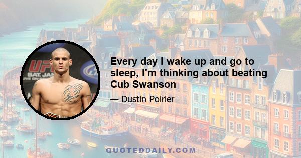 Every day I wake up and go to sleep, I'm thinking about beating Cub Swanson