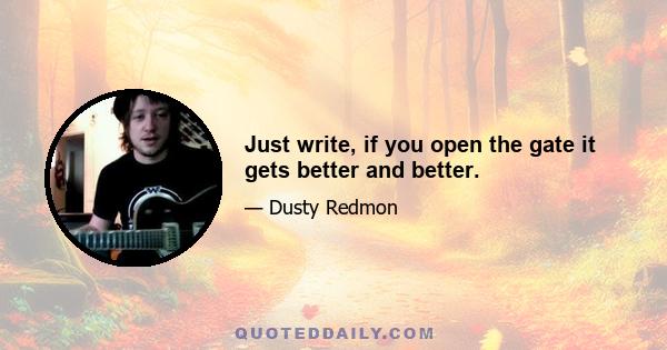 Just write, if you open the gate it gets better and better.