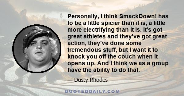 Personally, I think SmackDown! has to be a little spicier than it is, a little more electrifying than it is. It's got great athletes and they've got great action, they've done some tremendous stuff, but I want it to