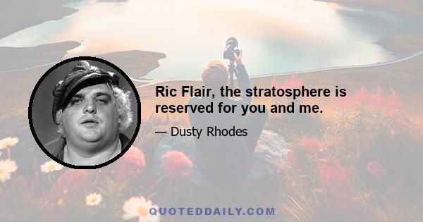 Ric Flair, the stratosphere is reserved for you and me.