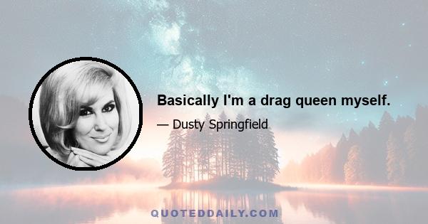 Basically I'm a drag queen myself.